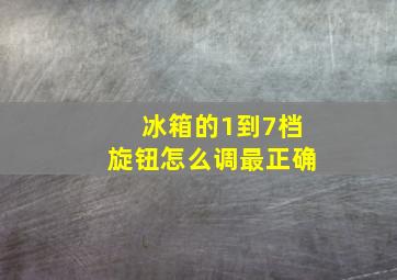 冰箱的1到7档旋钮怎么调最正确