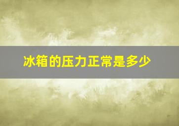 冰箱的压力正常是多少