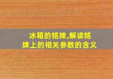 冰箱的铭牌,解读铭牌上的相关参数的含义