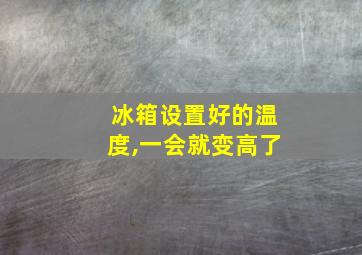 冰箱设置好的温度,一会就变高了