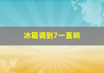 冰箱调到7一直响