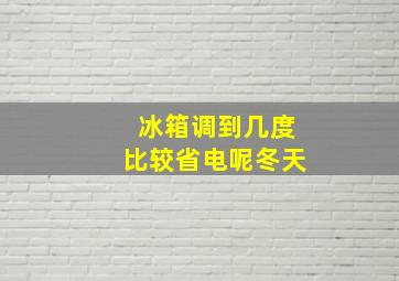 冰箱调到几度比较省电呢冬天