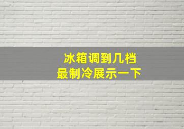 冰箱调到几档最制冷展示一下