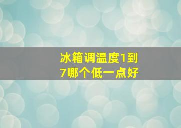 冰箱调温度1到7哪个低一点好