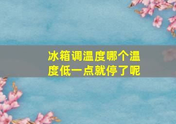 冰箱调温度哪个温度低一点就停了呢