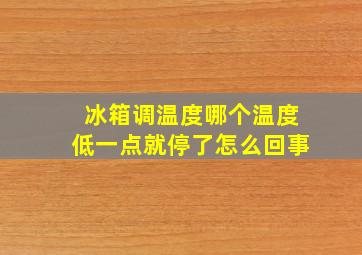 冰箱调温度哪个温度低一点就停了怎么回事