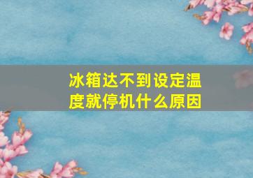 冰箱达不到设定温度就停机什么原因