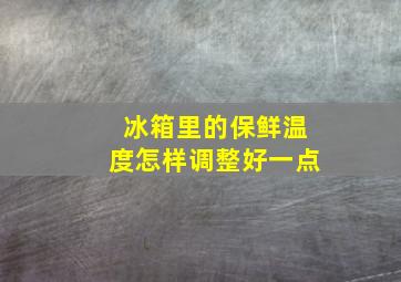 冰箱里的保鲜温度怎样调整好一点