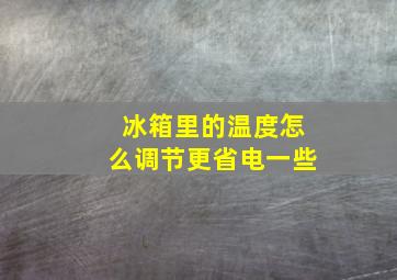 冰箱里的温度怎么调节更省电一些