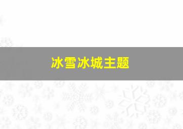 冰雪冰城主题