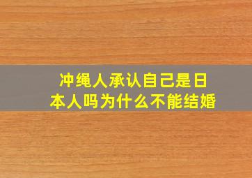 冲绳人承认自己是日本人吗为什么不能结婚