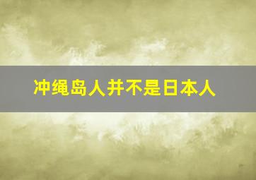 冲绳岛人并不是日本人