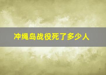 冲绳岛战役死了多少人