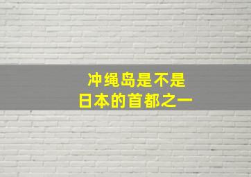 冲绳岛是不是日本的首都之一