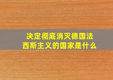 决定彻底消灭德国法西斯主义的国家是什么