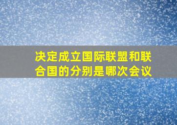 决定成立国际联盟和联合国的分别是哪次会议