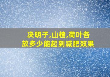 决明子,山楂,荷叶各放多少能起到减肥效果