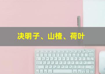 决明子、山楂、荷叶