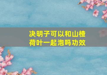 决明子可以和山楂荷叶一起泡吗功效