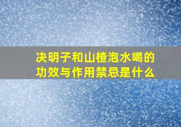 决明子和山楂泡水喝的功效与作用禁忌是什么