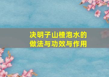 决明子山楂泡水的做法与功效与作用