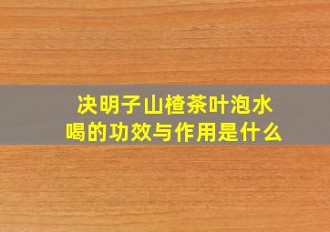 决明子山楂茶叶泡水喝的功效与作用是什么