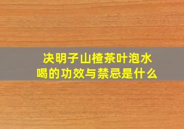 决明子山楂茶叶泡水喝的功效与禁忌是什么