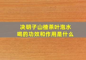 决明子山楂茶叶泡水喝的功效和作用是什么