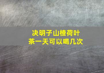 决明子山楂荷叶茶一天可以喝几次