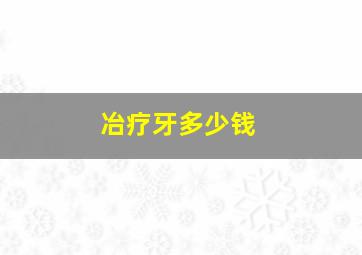 冶疗牙多少钱