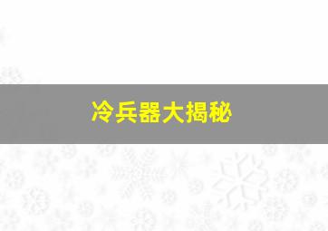 冷兵器大揭秘