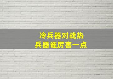 冷兵器对战热兵器谁厉害一点