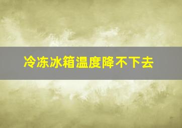 冷冻冰箱温度降不下去