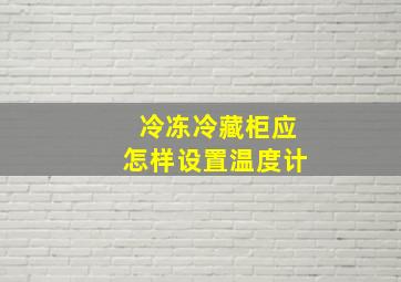 冷冻冷藏柜应怎样设置温度计