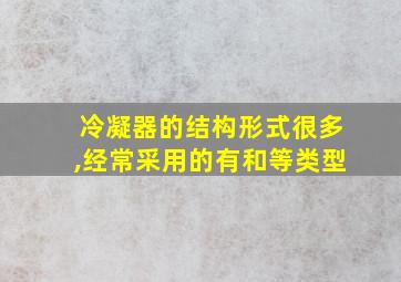 冷凝器的结构形式很多,经常采用的有和等类型