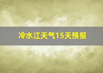 冷水江天气15天预报