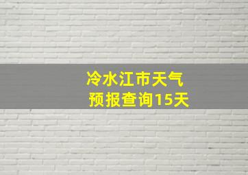 冷水江市天气预报查询15天