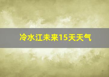 冷水江未来15天天气