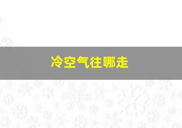 冷空气往哪走