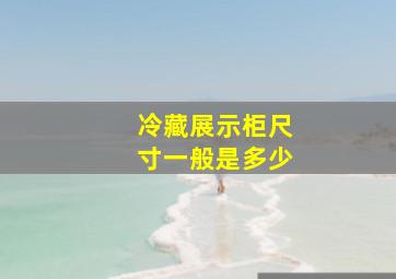 冷藏展示柜尺寸一般是多少