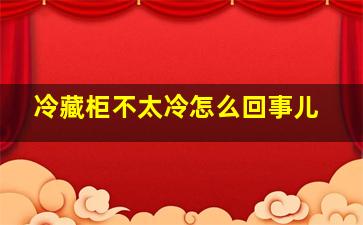 冷藏柜不太冷怎么回事儿