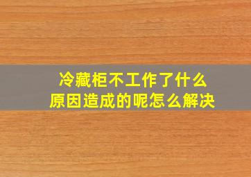 冷藏柜不工作了什么原因造成的呢怎么解决