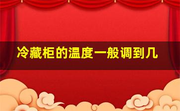 冷藏柜的温度一般调到几