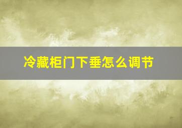 冷藏柜门下垂怎么调节