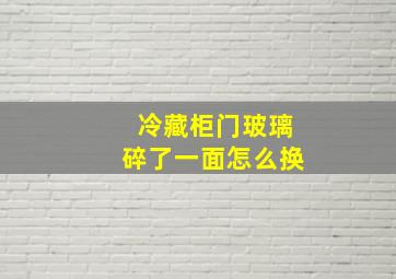 冷藏柜门玻璃碎了一面怎么换