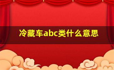 冷藏车abc类什么意思