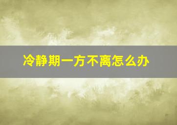 冷静期一方不离怎么办