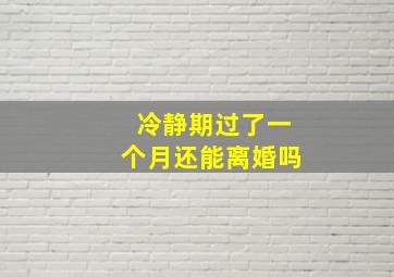 冷静期过了一个月还能离婚吗