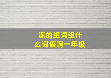 冻的组词组什么词语啊一年级