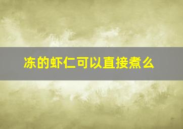 冻的虾仁可以直接煮么